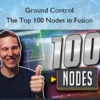 Ground Control – The Top 100 Nodes in Fusion