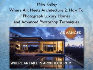 Where Art Meets Architecture 2: How To Photograph Luxury Homes and Advanced Photoshop Techniques – Mike Kelley